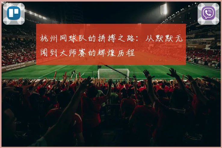 杭州网球队的拼搏之路：从默默无闻到大师赛的辉煌历程