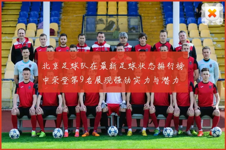 北京足球队在最新足球状态排行榜中荣登第9名展现强劲实力与潜力