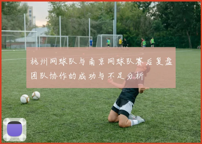 杭州网球队与南京网球队赛后复盘团队协作的成功与不足分析