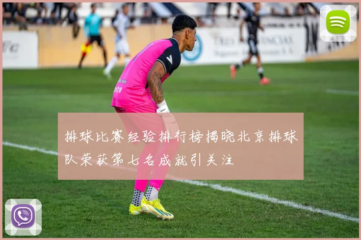 排球比赛经验排行榜揭晓北京排球队荣获第七名成就引关注