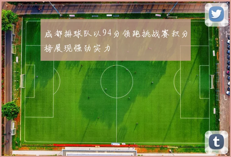 成都排球队以94分领跑挑战赛积分榜展现强劲实力