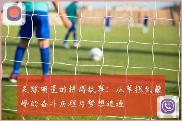 足球明星的拼搏故事：从草根到巅峰的奋斗历程与梦想追逐