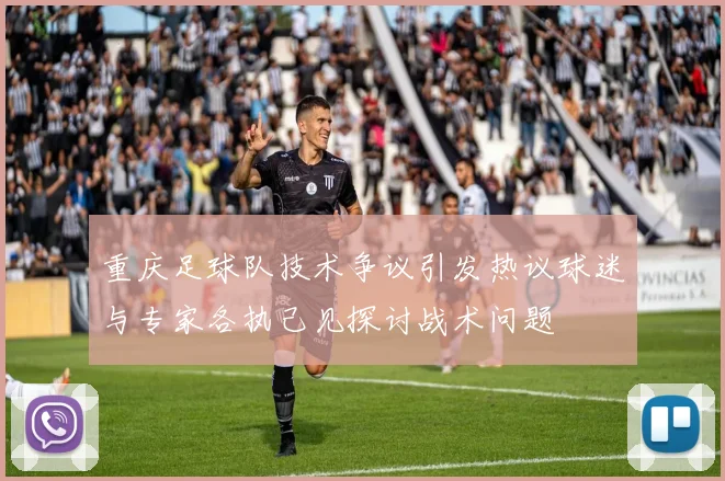 重庆足球队技术争议引发热议球迷与专家各执己见探讨战术问题