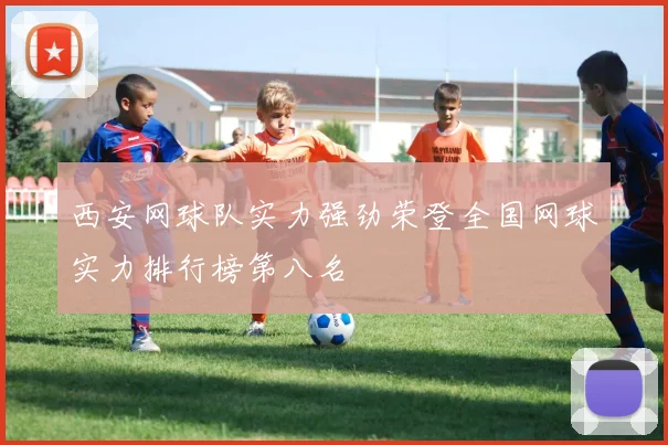 西安网球队实力强劲荣登全国网球实力排行榜第八名