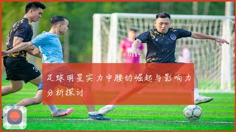 足球明星实力中腰的崛起与影响力分析探讨