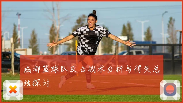 成都篮球队反击战术分析与得失总结探讨