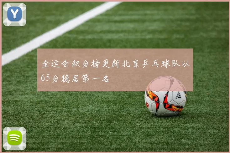 全运会积分榜更新北京乒乓球队以65分稳居第一名