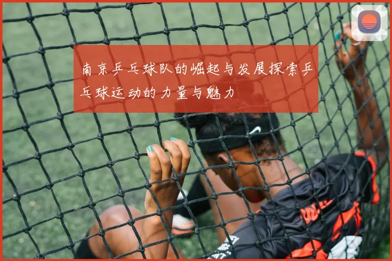 南京乒乓球队的崛起与发展探索乒乓球运动的力量与魅力