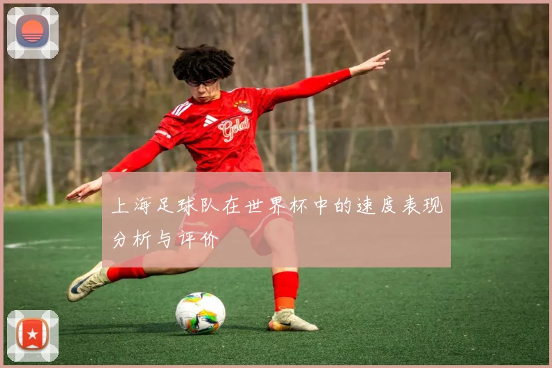上海足球队在世界杯中的速度表现分析与评价