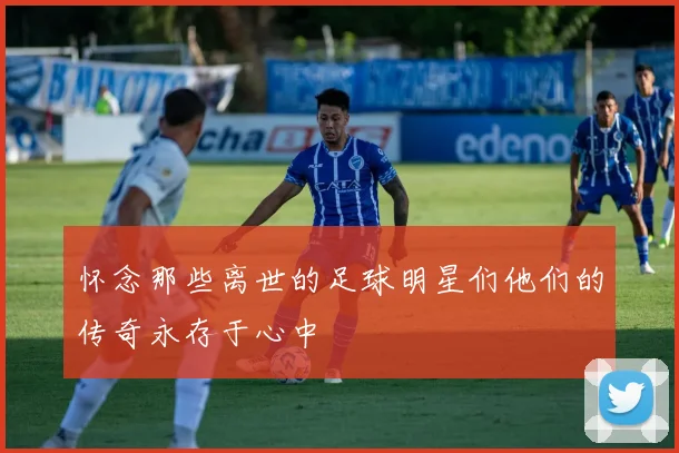 怀念那些离世的足球明星们他们的传奇永存于心中