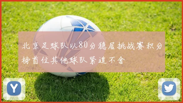 北京足球队以80分稳居挑战赛积分榜首位其他球队紧追不舍