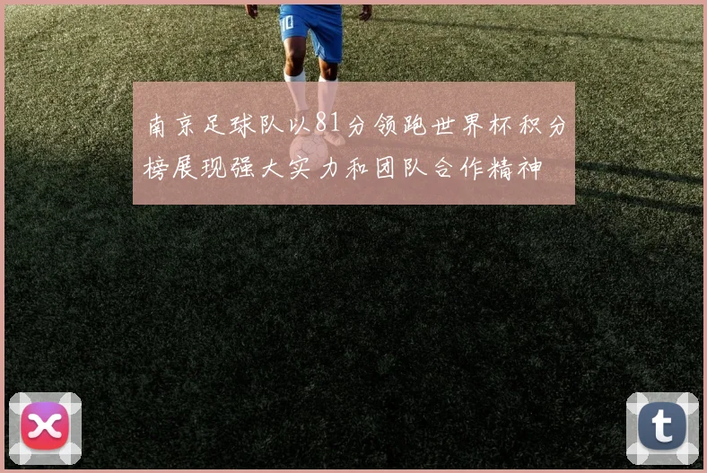 南京足球队以81分领跑世界杯积分榜展现强大实力和团队合作精神