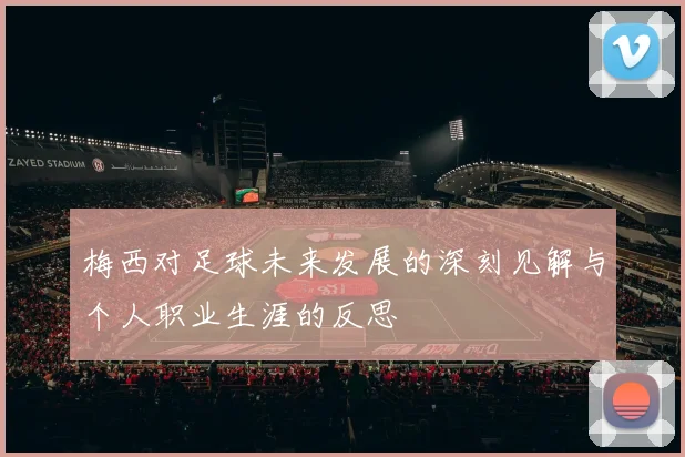 梅西对足球未来发展的深刻见解与个人职业生涯的反思