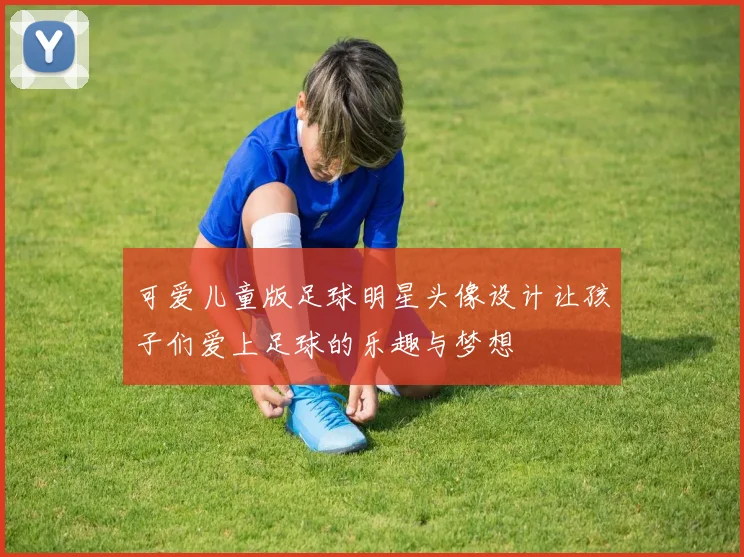 可爱儿童版足球明星头像设计让孩子们爱上足球的乐趣与梦想